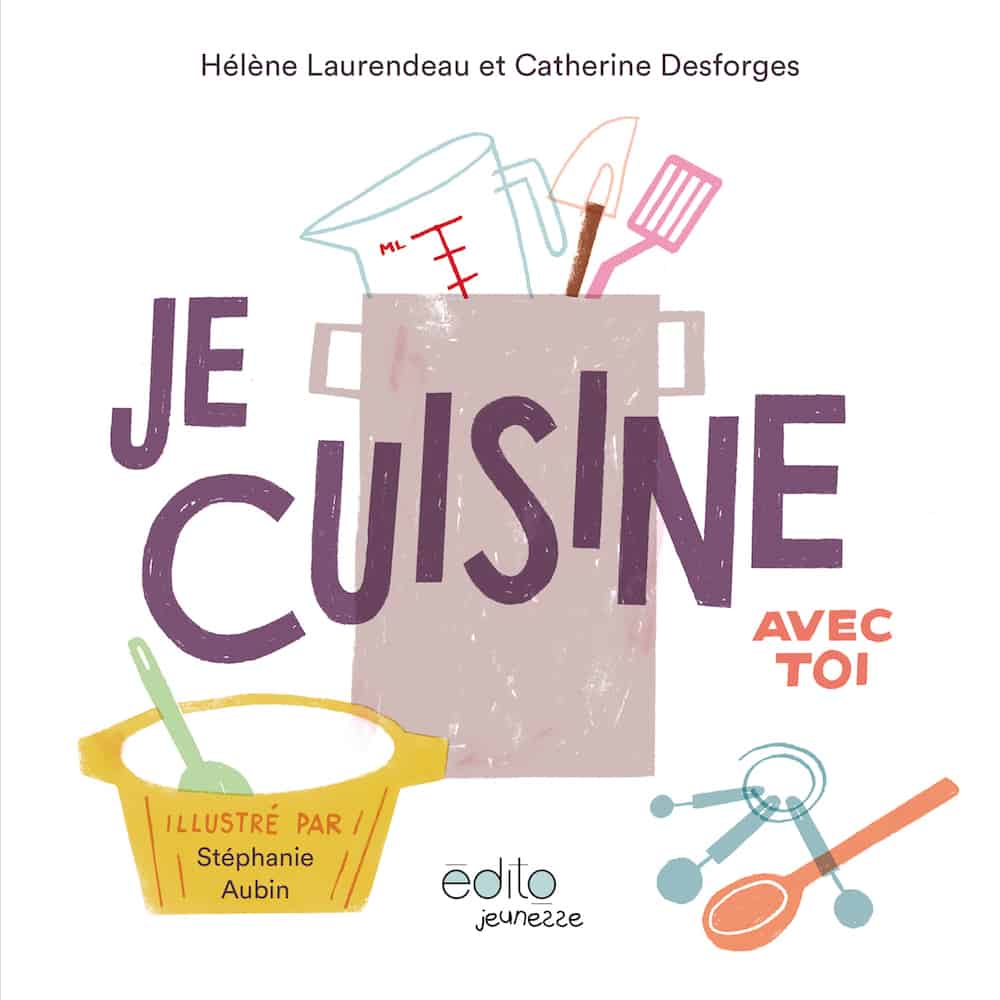 Je cuisine avec toi, Hélène Laurendeau et Catherine Desforges, illustrations Stéphanie Aubin